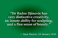 Sava Perovic: 'Dr Rados Djinovic has very distinctive creativity, an innate ability for sculpting, and a fine sense of beauty.'